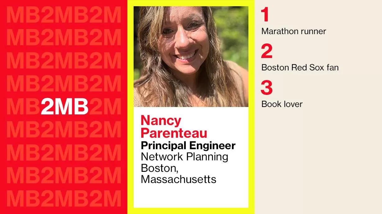 Nancy Parenteau-Principal Engineer Network Planning Boston, Massachusetts. 1: Marathon runner 2: Boston Red Sox fan 3: Book lover