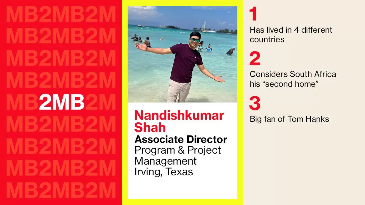 Nandishkumar Shah-Associate Director Program & Project Management Irving, Texas. 1: Has lived in 4 different countries 2: COnsiders South Africa his "second home" 3: Big fan of Tom Hanks